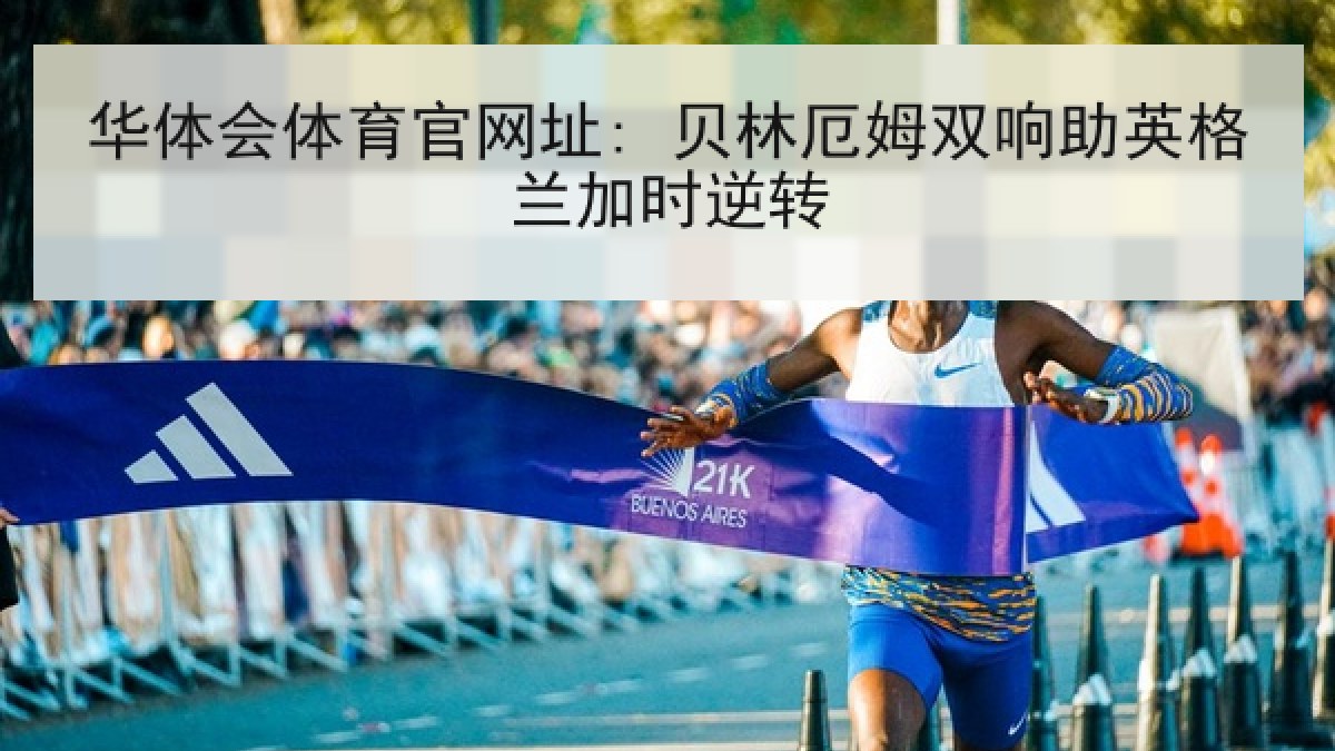 华体会体育官网址: 贝林厄姆双响助英格兰加时逆转