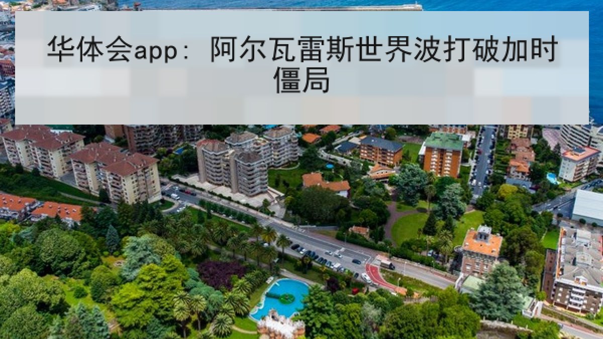 华体会app: 阿尔瓦雷斯世界波打破加时僵局