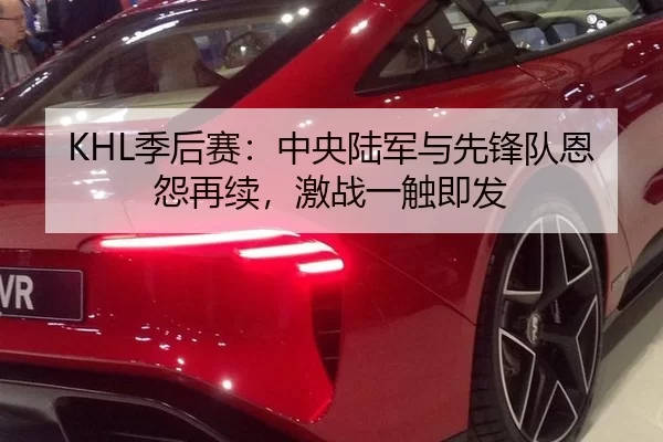 KHL季后赛：中央陆军与先锋队恩怨再续，激战一触即发
