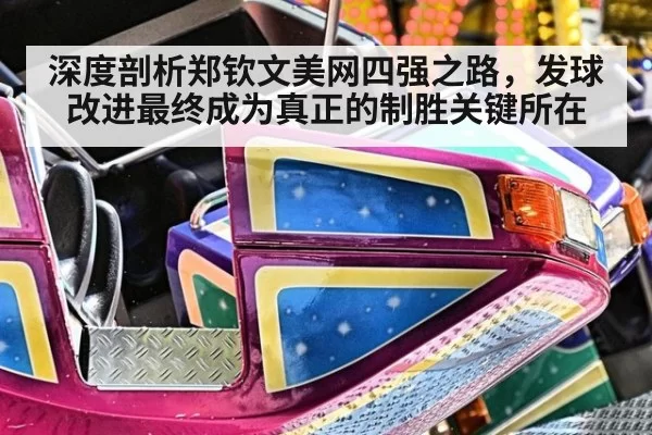 深度剖析郑钦文美网四强之路,发球改进最终成为真正的制胜关键所在